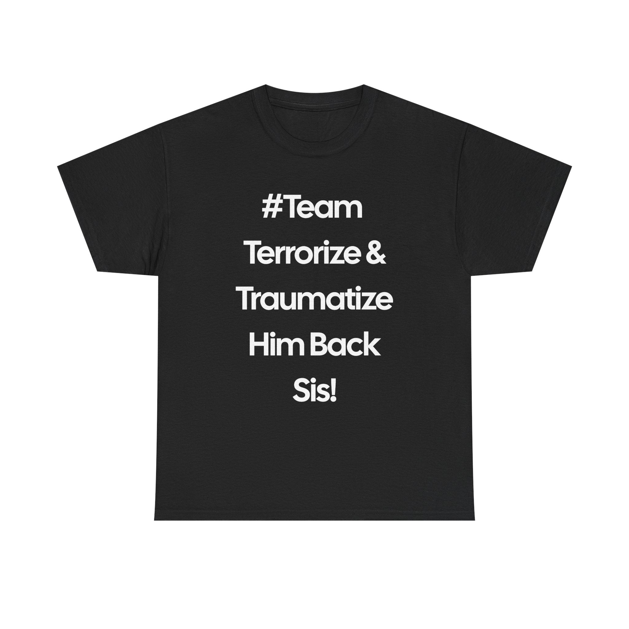 #TEAM TRAUMATIZE & TERRORIZE HIM BACK SIS TEE